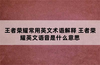 王者荣耀常用英文术语解释 王者荣耀英文语音是什么意思